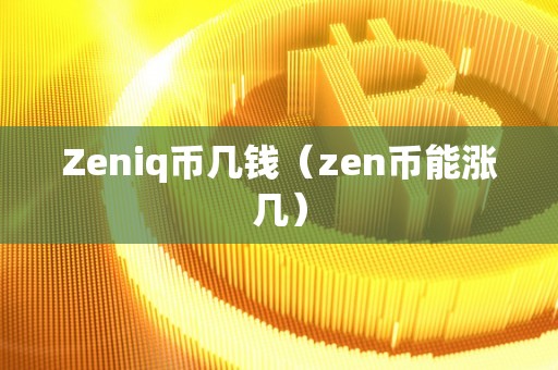 Zeniq币几钱（zen币能涨几）