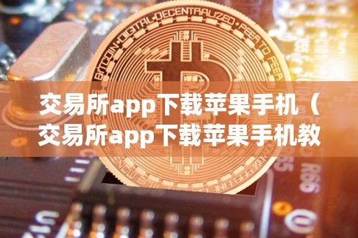 交易所app下载苹果手机（交易所app下载苹果手机教程）