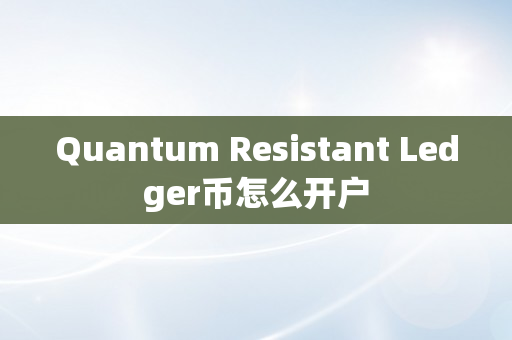 Quantum Resistant Ledger币怎么开户