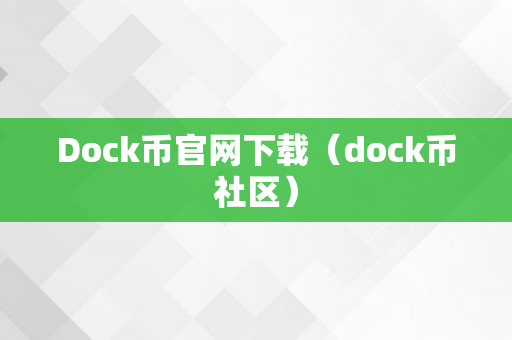 Dock币官网下载（dock币社区）