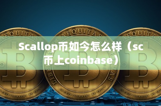 Scallop币如今怎么样（sc币上coinbase）