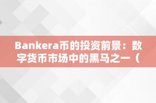 Bankera币的投资前景：数字货币市场中的黑马之一（bankcoin）