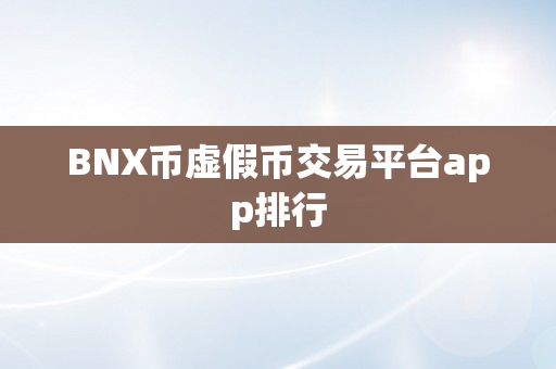 BNX币虚假币交易平台app排行