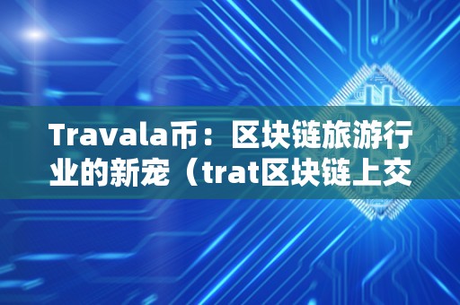 Travala币：区块链旅游行业的新宠（trat区块链上交易所）