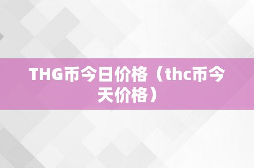 THG币今日价格（thc币今天价格）