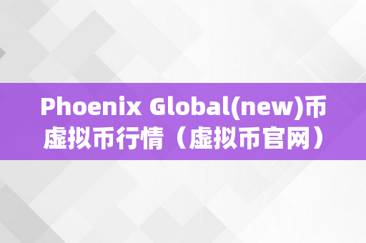 Phoenix Global(new)币虚拟币行情（虚拟币官网）