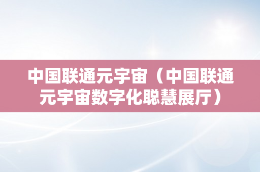 中国联通元宇宙（中国联通元宇宙数字化聪慧展厅）