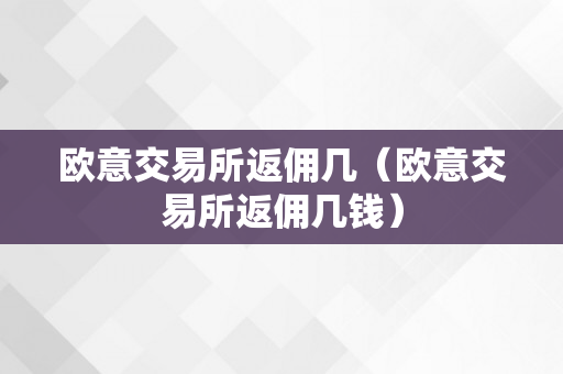 欧意交易所返佣几（欧意交易所返佣几钱）