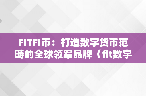 FITFI币：打造数字货币范畴的全球领军品牌（fit数字货币什么上线）