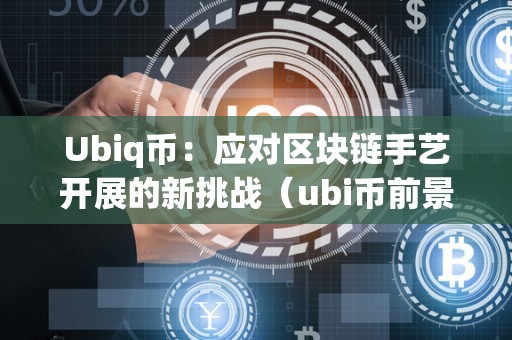 Ubiq币：应对区块链手艺开展的新挑战（ubi币前景若何）