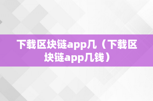 下载区块链app几（下载区块链app几钱）