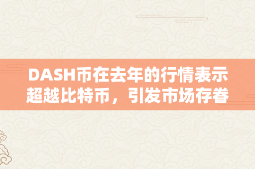 DASH币在去年的行情表示超越比特币，引发市场存眷（dash币2021）