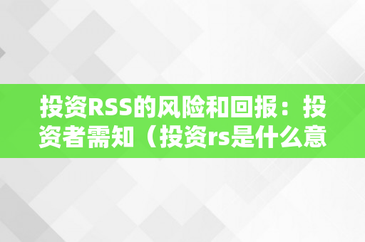 投资RSS的风险和回报：投资者需知（投资rs是什么意思）