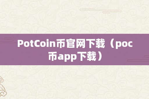 PotCoin币官网下载（poc币app下载）