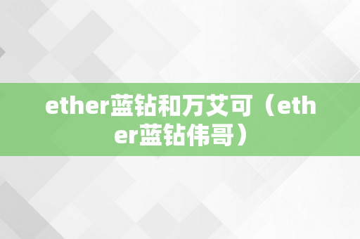 ether蓝钻和万艾可（ether蓝钻伟哥）