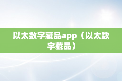 以太数字藏品app（以太数字藏品）