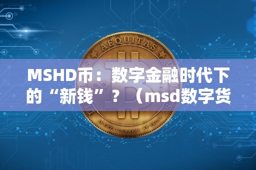 MSHD币：数字金融时代下的“新钱”？（msd数字货币2021年最新动静）