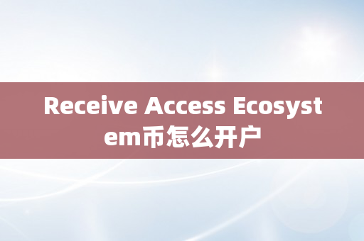 Receive Access Ecosystem币怎么开户