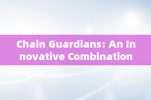 Chain Guardians: An Innovative Combination of NFT Collecting and Gaming