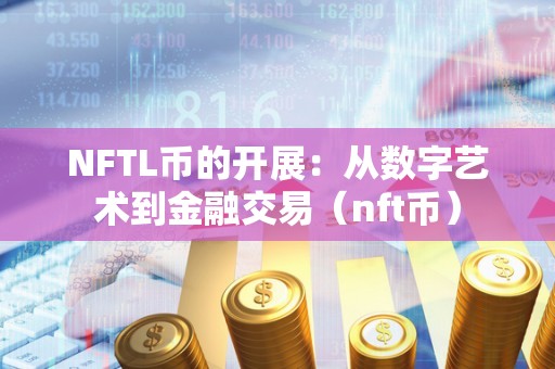 NFTL币的开展：从数字艺术到金融交易（nft币）