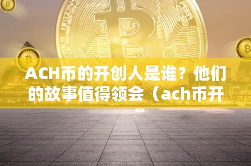 ACH币的开创人是谁？他们的故事值得领会（ach币开创人团队）