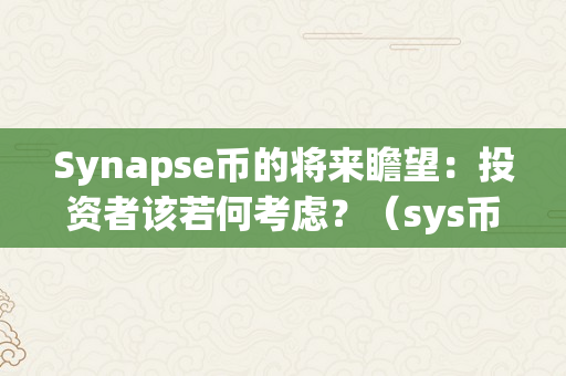 Synapse币的将来瞻望：投资者该若何考虑？（sys币有潜力吗）