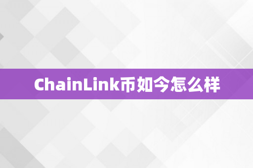 ChainLink币如今怎么样