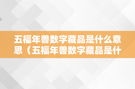 五福年兽数字藏品是什么意思（五福年兽数字藏品是什么意思啊）