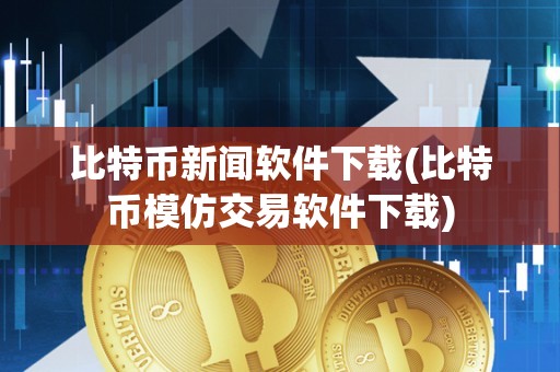 比特币新闻软件下载(比特币模仿交易软件下载)