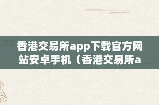 香港交易所app下载官方网站安卓手机（香港交易所app下载官方网站安卓手机版）