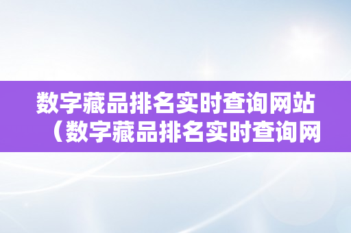 数字藏品排名实时查询网站（数字藏品排名实时查询网站有哪些）