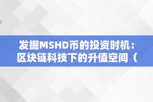 发掘MSHD币的投资时机：区块链科技下的升值空间（msd区块链数字货币）