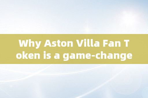 Why Aston Villa Fan Token is a game-changer for fan engagement in football