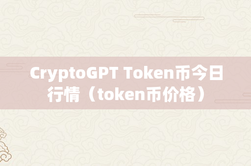 CryptoGPT Token币今日行情（token币价格）