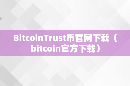 BitcoinTrust币官网下载（bitcoin官方下载）