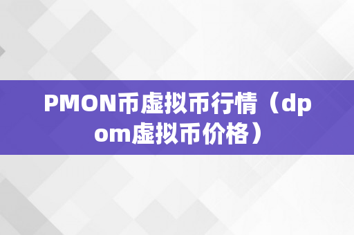 PMON币虚拟币行情（dpom虚拟币价格）