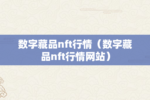 数字藏品nft行情（数字藏品nft行情网站）