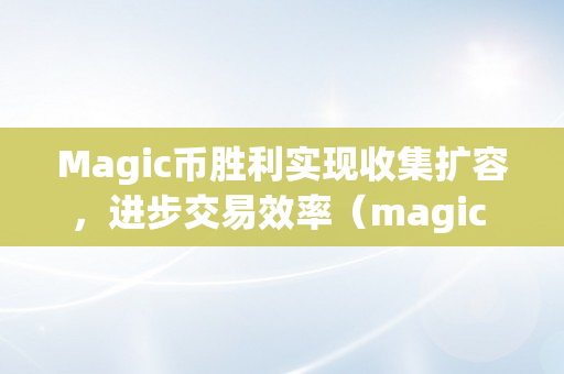 Magic币胜利实现收集扩容，进步交易效率（magic cube币）