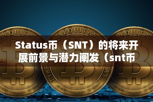 Status币（SNT）的将来开展前景与潜力阐发（snt币将来价值）