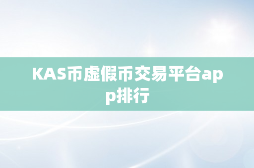 KAS币虚假币交易平台app排行