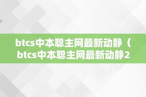 btcs中本聪主网最新动静（btcs中本聪主网最新动静24号）