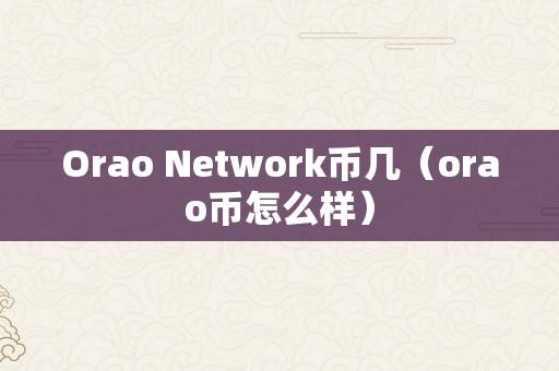 Orao Network币几（orao币怎么样）