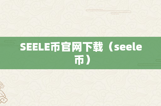 SEELE币官网下载（seele 币）