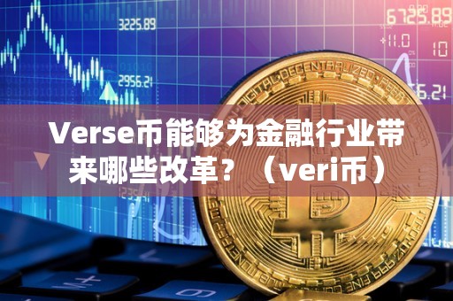 Verse币能够为金融行业带来哪些改革？（veri币）