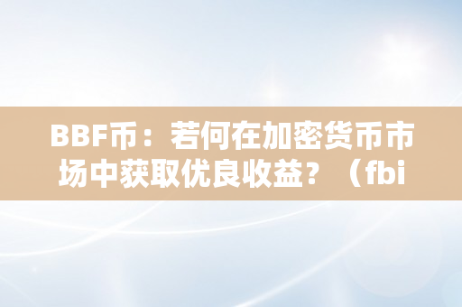 BBF币：若何在加密货币市场中获取优良收益？（fbi加密货币）