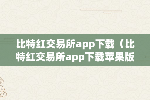 比特红交易所app下载（比特红交易所app下载苹果版）