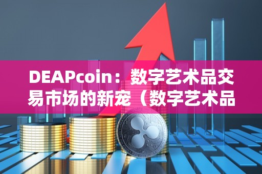 DEAPcoin：数字艺术品交易市场的新宠（数字艺术品交易中心）