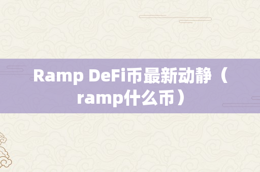 Ramp DeFi币最新动静（ramp什么币）