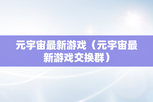 元宇宙最新游戏（元宇宙最新游戏交换群）