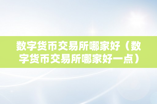 数字货币交易所哪家好（数字货币交易所哪家好一点）